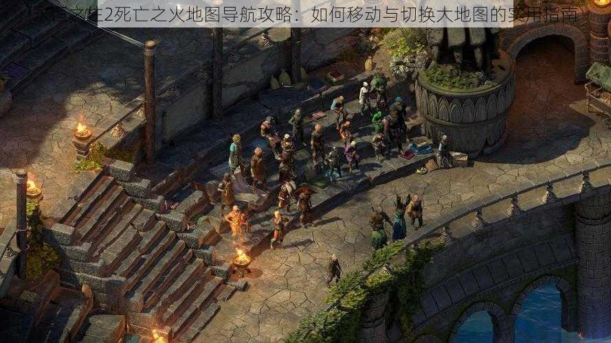 永恒之柱2死亡之火地图导航攻略:如何移动与切换大地图的实用指南