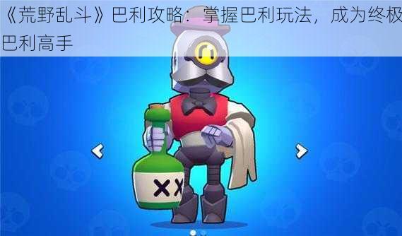 《荒野乱斗》巴利攻略:掌握巴利玩法,成为终极巴利高手